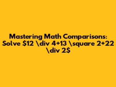 Mastering Math Comparisons: Solve $12 \div 4+13 \square 2+22 \div 2$