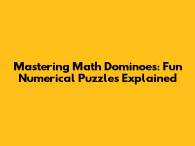 Mastering Math Dominoes: Fun Numerical Puzzles Explained
