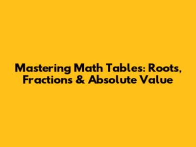 Mastering Math Tables: Roots, Fractions & Absolute Value