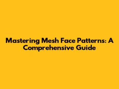 Mastering Mesh Face Patterns: A Comprehensive Guide