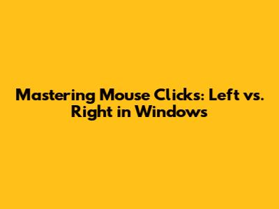 Mastering Mouse Clicks: Left vs. Right in Windows