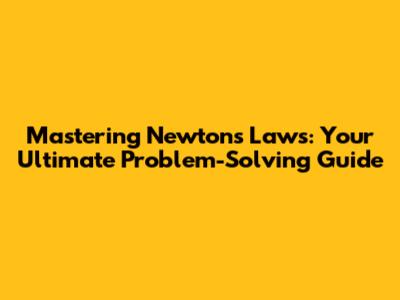 Mastering Newton's Laws: Your Ultimate Problem-Solving Guide