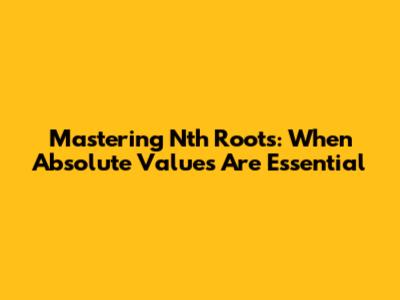 Mastering Nth Roots: When Absolute Values Are Essential