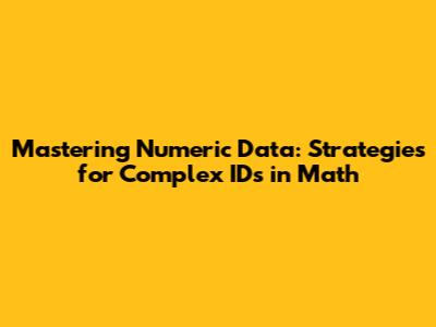 Mastering Numeric Data: Strategies for Complex IDs in Math