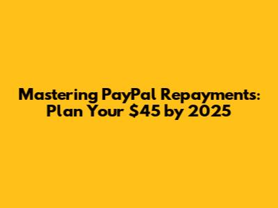 Mastering PayPal Repayments: Plan Your $45 by 2025