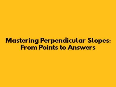 Mastering Perpendicular Slopes: From Points to Answers
