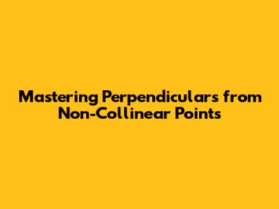 Mastering Perpendiculars from Non-Collinear Points