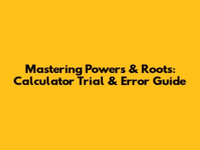 Mastering Powers & Roots: Calculator Trial & Error Guide