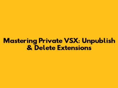 Mastering Private VSX: Unpublish & Delete Extensions