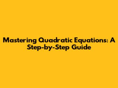 Mastering Quadratic Equations: A Step-by-Step Guide