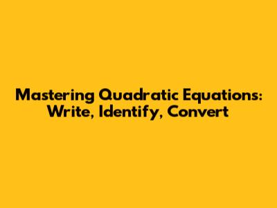 Mastering Quadratic Equations: Write, Identify, Convert
