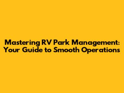 Mastering RV Park Management: Your Guide to Smooth Operations