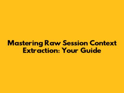 Mastering Raw Session Context Extraction: Your Guide