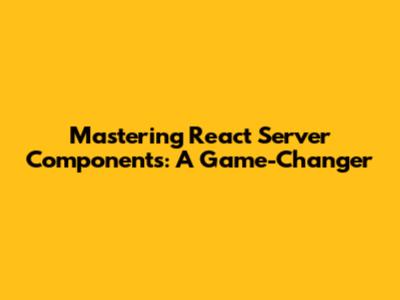 Mastering React Server Components: A Game-Changer