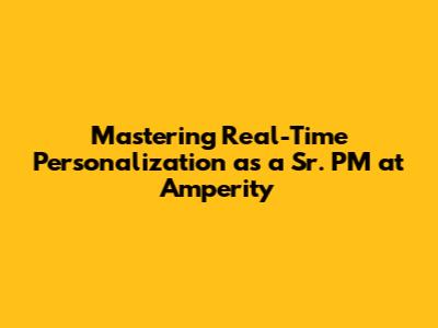 Mastering Real-Time Personalization as a Sr. PM at Amperity