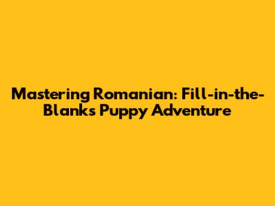 Mastering Romanian: Fill-in-the-Blanks Puppy Adventure