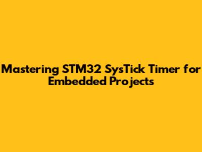 Mastering STM32 SysTick Timer for Embedded Projects