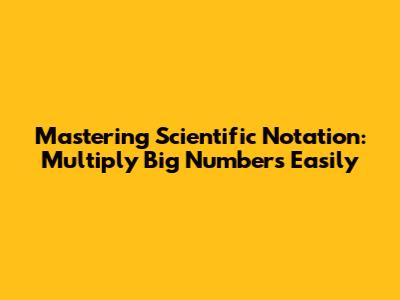 Mastering Scientific Notation: Multiply Big Numbers Easily