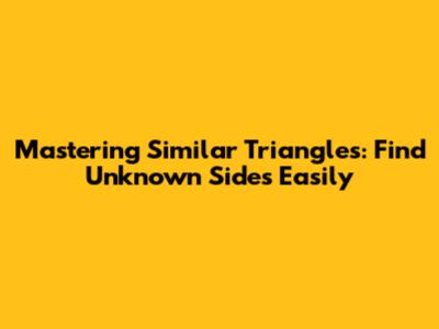 Mastering Similar Triangles: Find Unknown Sides Easily