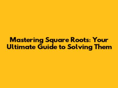 Mastering Square Roots: Your Ultimate Guide to Solving Them