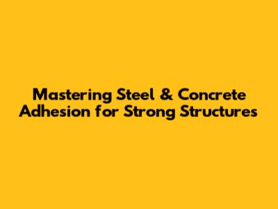 Mastering Steel & Concrete Adhesion for Strong Structures