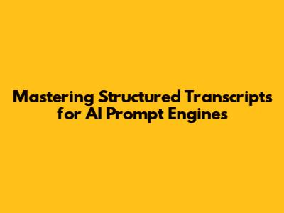 Mastering Structured Transcripts for AI Prompt Engines