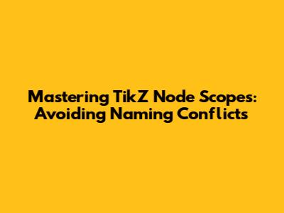 Mastering TikZ Node Scopes: Avoiding Naming Conflicts