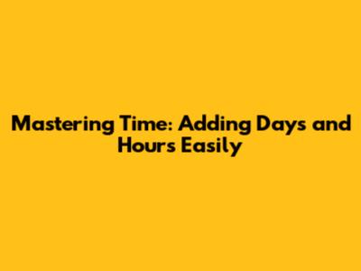 Mastering Time: Adding Days and Hours Easily