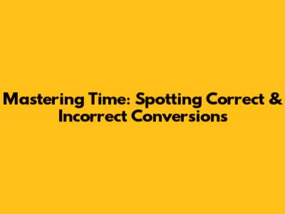 Mastering Time: Spotting Correct & Incorrect Conversions