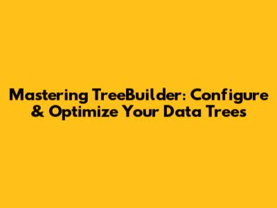 Mastering TreeBuilder: Configure & Optimize Your Data Trees