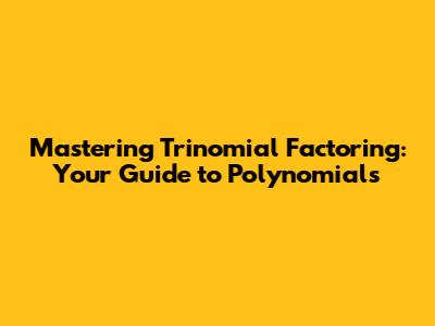 Mastering Trinomial Factoring: Your Guide to Polynomials