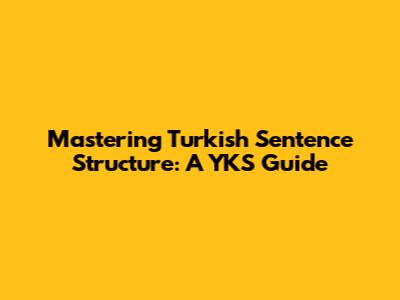 Mastering Turkish Sentence Structure: A YKS Guide