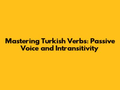Mastering Turkish Verbs: Passive Voice and Intransitivity