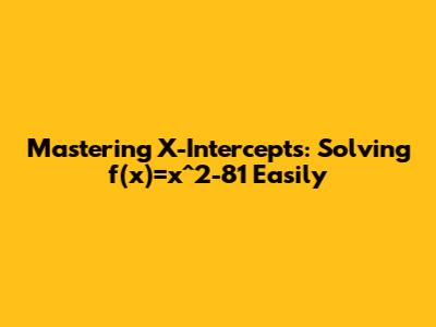 Mastering X-Intercepts: Solving f(x)=x^2-81 Easily