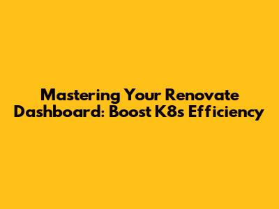 Mastering Your Renovate Dashboard: Boost K8s Efficiency