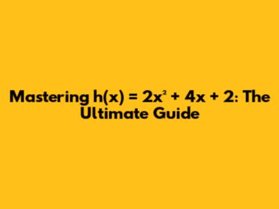 Mastering h(x) = 2x² + 4x + 2: The Ultimate Guide