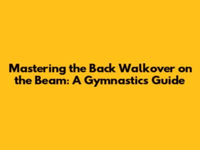 Mastering the Back Walkover on the Beam: A Gymnastics Guide