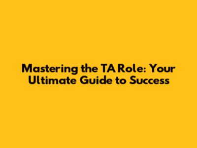 Mastering the TA Role: Your Ultimate Guide to Success