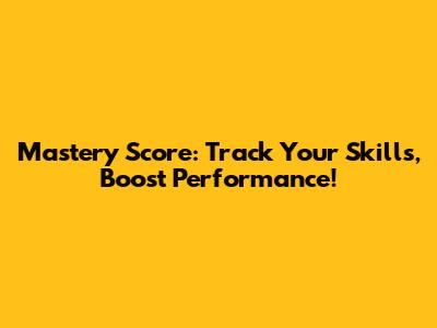 Mastery Score: Track Your Skills, Boost Performance!