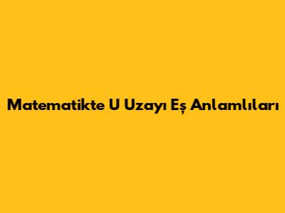 Matematikte U Uzayı Eş Anlamlıları