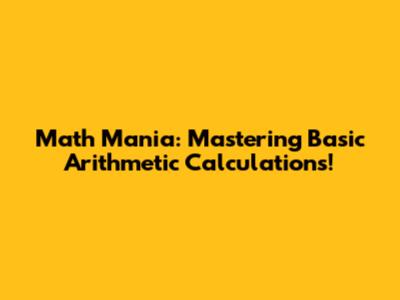 Math Mania: Mastering Basic Arithmetic Calculations!