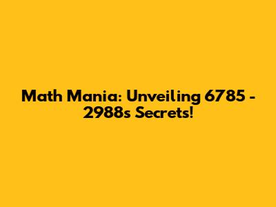 Math Mania: Unveiling 6785 - 2988's Secrets!