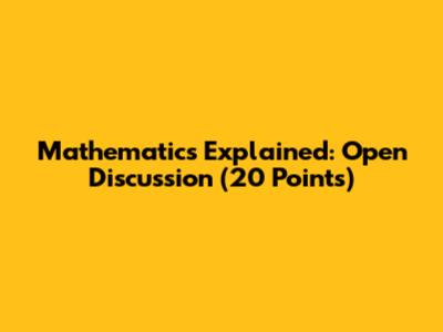 Mathematics Explained: Open Discussion (20 Points)