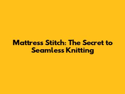 Mattress Stitch: The Secret to Seamless Knitting