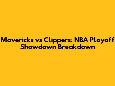 Mavericks vs Clippers: NBA Playoff Showdown Breakdown