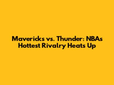 Mavericks vs. Thunder: NBA's Hottest Rivalry Heats Up