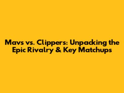 Mavs vs. Clippers: Unpacking the Epic Rivalry & Key Matchups