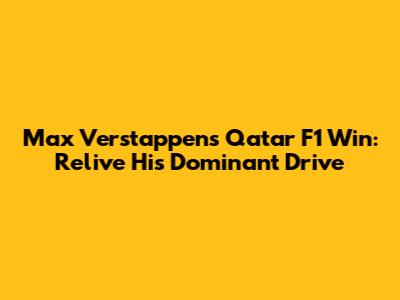 Max Verstappen's Qatar F1 Win: Relive His Dominant Drive
