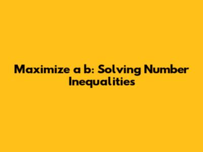 Maximize a * b: Solving Number Inequalities