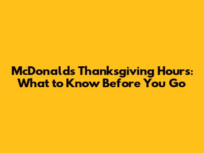 McDonald's Thanksgiving Hours: What to Know Before You Go